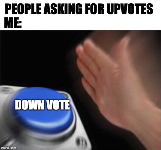 stop it | PEOPLE ASKING FOR UPVOTES
ME:; DOWN VOTE | image tagged in memes,blank nut button | made w/ Imgflip meme maker