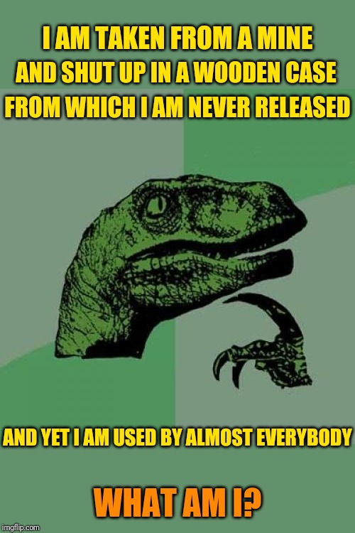 Wood for the Good | I AM TAKEN FROM A MINE; AND SHUT UP IN A WOODEN CASE; FROM WHICH I AM NEVER RELEASED; AND YET I AM USED BY ALMOST EVERYBODY; WHAT AM I? | image tagged in memes,philosoraptor,riddles and brainteasers | made w/ Imgflip meme maker