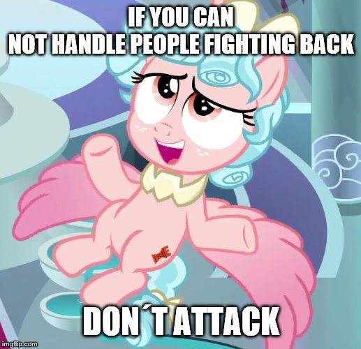 IF YOU CAN NOT HANDLE PEOPLE FIGHTING BACK DON´T ATTACK | made w/ Imgflip meme maker