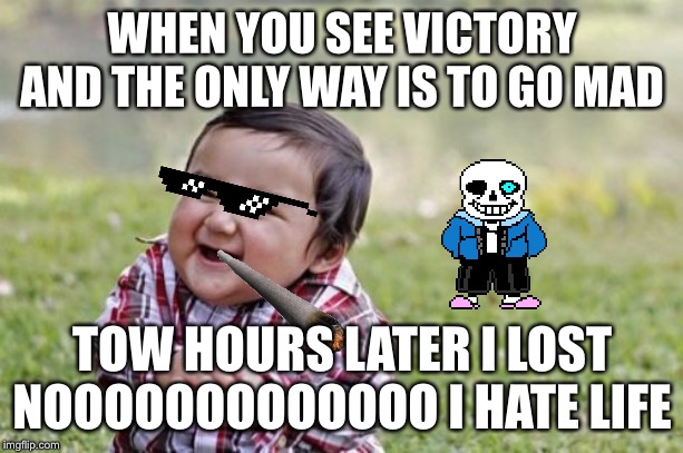 Evil Toddler | WHEN YOU SEE VICTORY AND THE ONLY WAY IS TO GO MAD; TOW HOURS LATER I LOST NOOOOOOOOOOOOO I HATE LIFE | image tagged in memes,evil toddler | made w/ Imgflip meme maker