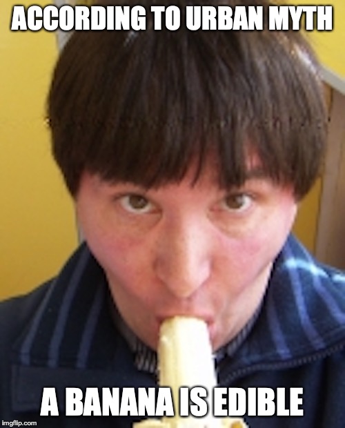Man With Banana | ACCORDING TO URBAN MYTH; A BANANA IS EDIBLE | image tagged in banana,memes | made w/ Imgflip meme maker