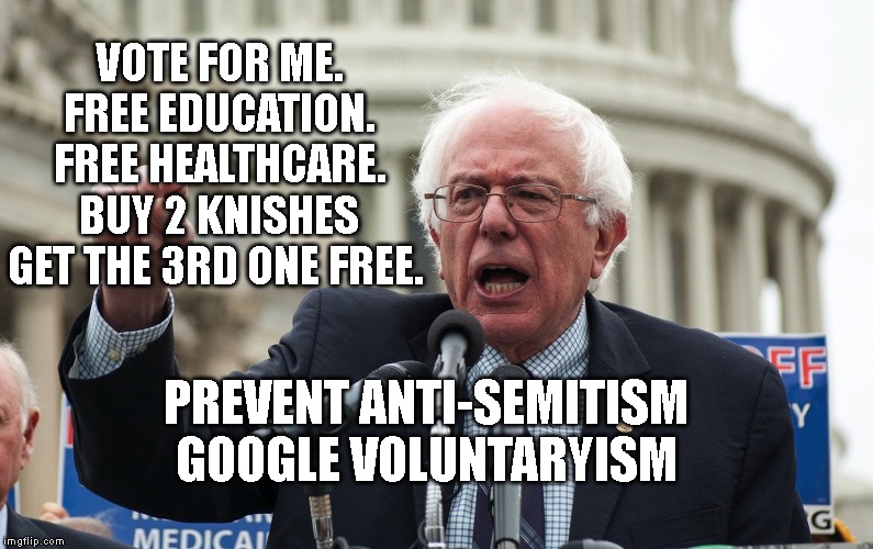 Bernie Sanders | VOTE FOR ME. FREE EDUCATION. FREE HEALTHCARE. BUY 2 KNISHES GET THE 3RD ONE FREE. PREVENT ANTI-SEMITISM GOOGLE VOLUNTARYISM | image tagged in bernie sanders | made w/ Imgflip meme maker