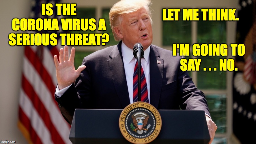 Well that's good news  ( : | IS THE CORONA VIRUS A SERIOUS THREAT? LET ME THINK. I'M GOING TO SAY . . . NO. | image tagged in trump,memes,doctor trump,good news | made w/ Imgflip meme maker