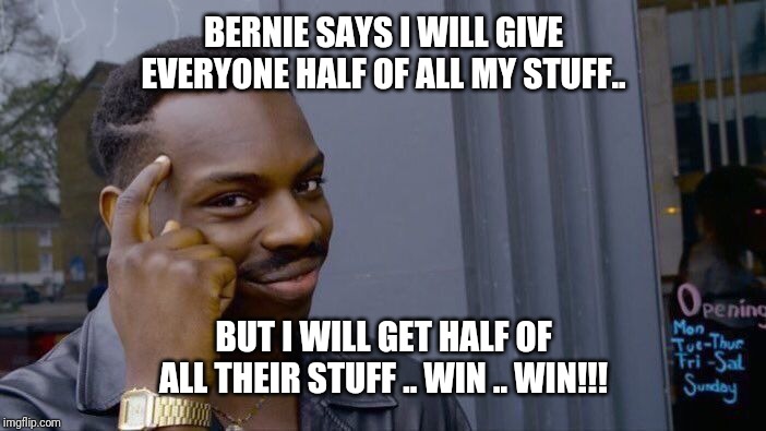 Roll Safe Think About It Meme |  BERNIE SAYS I WILL GIVE EVERYONE HALF OF ALL MY STUFF.. BUT I WILL GET HALF OF ALL THEIR STUFF .. WIN .. WIN!!! | image tagged in memes,roll safe think about it | made w/ Imgflip meme maker