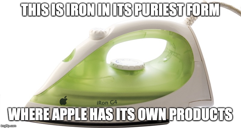 iRon G4 | THIS IS IRON IN ITS PURIEST FORM; WHERE APPLE HAS ITS OWN PRODUCTS | image tagged in iron,memes,apple | made w/ Imgflip meme maker
