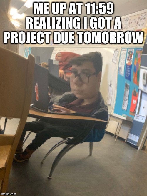ME UP AT 11:59 REALIZING I GOT A PROJECT DUE TOMORROW | made w/ Imgflip meme maker