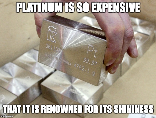Platinum | PLATINUM IS SO EXPENSIVE; THAT IT IS RENOWNED FOR ITS SHININESS | image tagged in platinum,memes | made w/ Imgflip meme maker