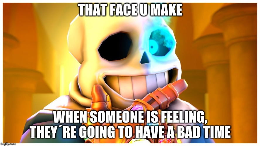 thanos sans | THAT FACE U MAKE; WHEN SOMEONE IS FEELING, THEY´RE GOING TO HAVE A BAD TIME | image tagged in thanos sans | made w/ Imgflip meme maker