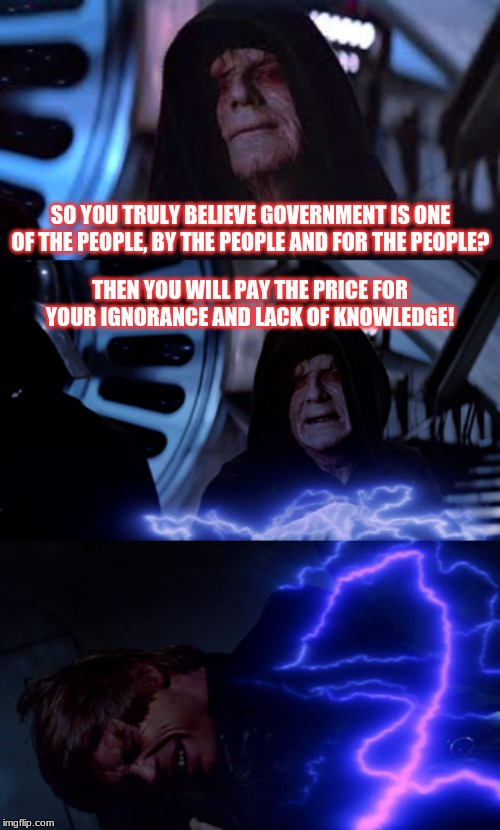 This is not a government of the people, by the people and for the people anymore...Unless you're a criminal illegal alien | SO YOU TRULY BELIEVE GOVERNMENT IS ONE OF THE PEOPLE, BY THE PEOPLE AND FOR THE PEOPLE? THEN YOU WILL PAY THE PRICE FOR YOUR IGNORANCE AND LACK OF KNOWLEDGE! | image tagged in government corruption,tyranny,political,politics | made w/ Imgflip meme maker