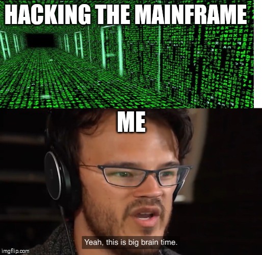 Yeah, this is big brain time | HACKING THE MAINFRAME; ME | image tagged in yeah this is big brain time | made w/ Imgflip meme maker