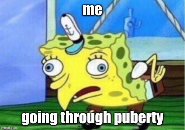 Mocking Spongebob | me; going through puberty | image tagged in memes,mocking spongebob | made w/ Imgflip meme maker