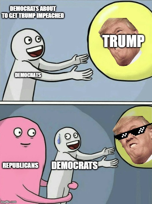 Running Away Balloon Meme | DEMOCRATS ABOUT TO GET TRUMP IMPEACHED; TRUMP; DEMOCRATS; REPUBLICANS; DEMOCRATS | image tagged in memes,running away balloon | made w/ Imgflip meme maker