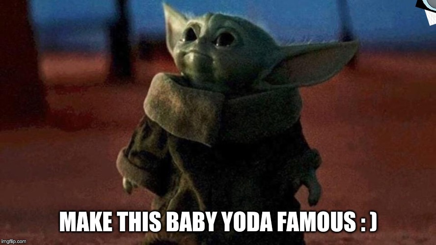 do it i dare u imgflip community | MAKE THIS BABY YODA FAMOUS : ) | image tagged in baby yoda,famous,help | made w/ Imgflip meme maker
