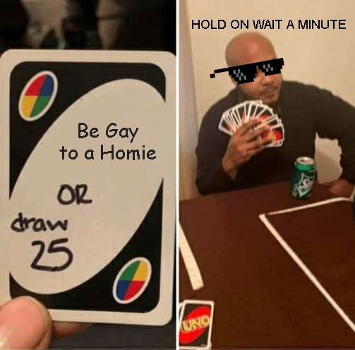 UNO Draw 25 Cards Meme | HOLD ON WAIT A MINUTE; Be Gay to a Homie | image tagged in memes,uno draw 25 cards | made w/ Imgflip meme maker