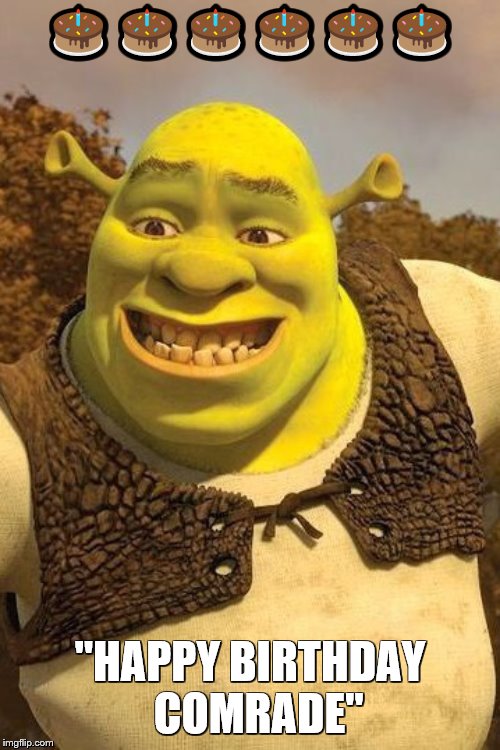 Smiling Shrek | 🎂🎂🎂🎂🎂🎂; "HAPPY BIRTHDAY   COMRADE" | image tagged in smiling shrek | made w/ Imgflip meme maker
