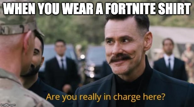 Are you really in charge here? | WHEN YOU WEAR A FORTNITE SHIRT | image tagged in are you really in charge here | made w/ Imgflip meme maker