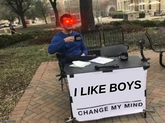 Change My Mind Meme | I LIKE BOYS | image tagged in memes,change my mind | made w/ Imgflip meme maker