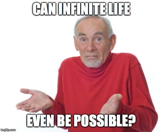 Is it possible for one to live eternally? | CAN INFINITE LIFE; EVEN BE POSSIBLE? | image tagged in memes,live forever,infinite life,old man | made w/ Imgflip meme maker