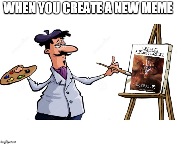 the alternative art of posting banned memes | WHEN YOU CREATE A NEW MEME | image tagged in meme addict,art memes,whoalla | made w/ Imgflip meme maker