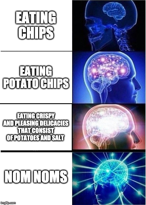 Expanding Brain | EATING CHIPS; EATING POTATO CHIPS; EATING CRISPY AND PLEASING DELICACIES THAT CONSIST OF POTATOES AND SALT; NOM NOMS | image tagged in memes,expanding brain | made w/ Imgflip meme maker