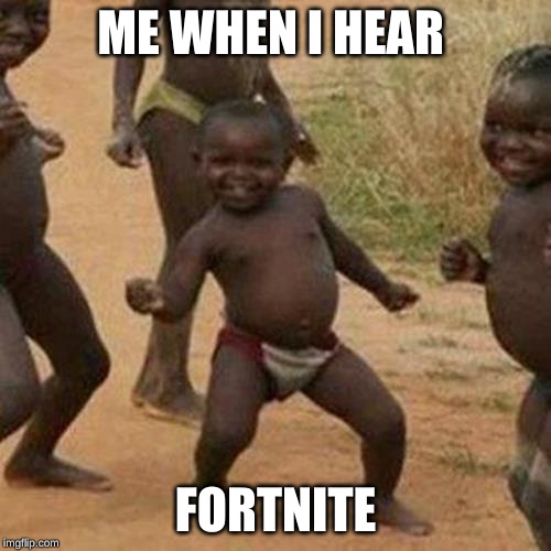 Third World Success Kid | ME WHEN I HEAR; FORTNITE | image tagged in memes,third world success kid | made w/ Imgflip meme maker