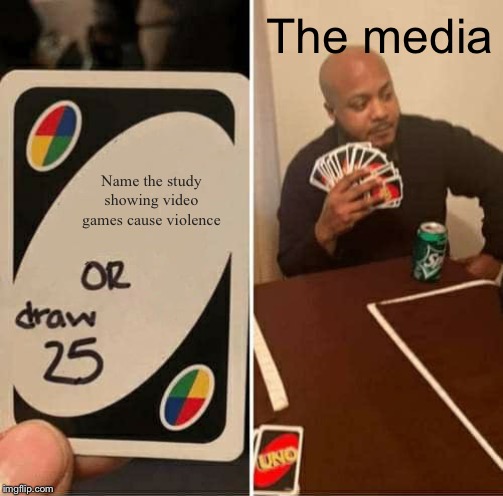 UNO Draw 25 Cards | The media; Name the study showing video games cause violence | image tagged in memes,uno draw 25 cards | made w/ Imgflip meme maker