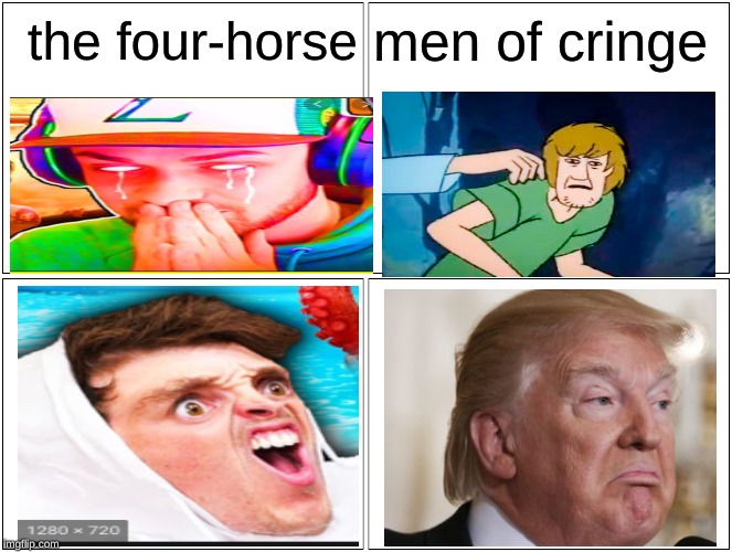 its kinda wrong i tried | men of cringe; the four-horse | image tagged in memes,blank comic panel 2x2,lazarbeam,ali a,oh scoooob,build da wall | made w/ Imgflip meme maker
