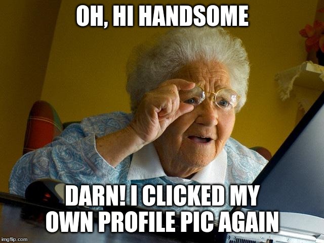 Grandma Finds The Internet | OH, HI HANDSOME; DARN! I CLICKED MY OWN PROFILE PIC AGAIN | image tagged in memes,grandma finds the internet | made w/ Imgflip meme maker