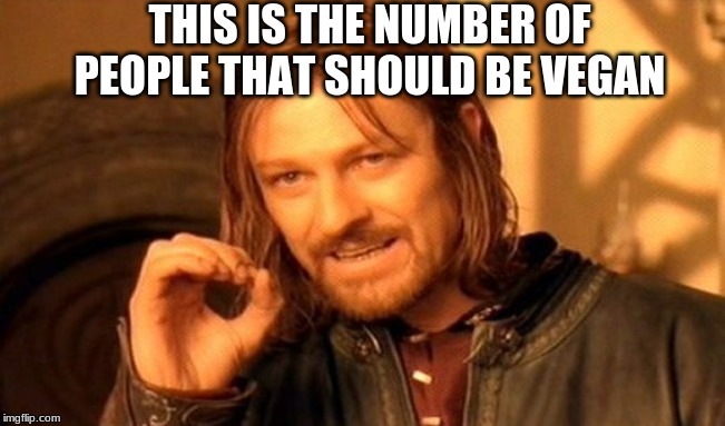 One Does Not Simply | THIS IS THE NUMBER OF PEOPLE THAT SHOULD BE VEGAN | image tagged in memes,one does not simply | made w/ Imgflip meme maker