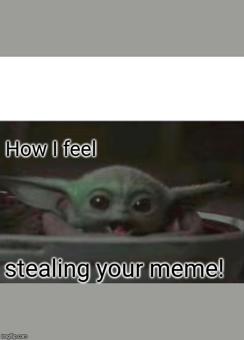 Baby Yoda smiling | How I feel; stealing your meme! | image tagged in baby yoda smiling | made w/ Imgflip meme maker