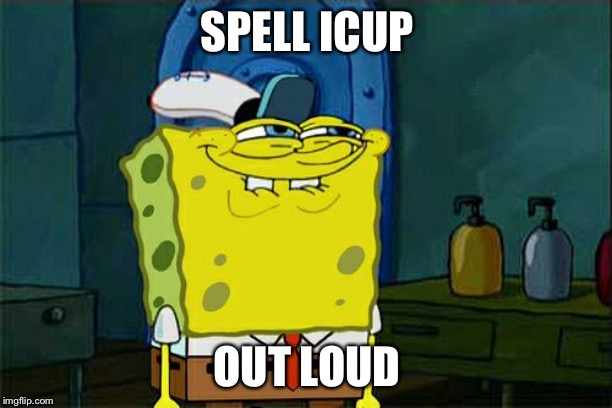 Don't You Squidward | SPELL ICUP; OUT LOUD | image tagged in memes,dont you squidward | made w/ Imgflip meme maker