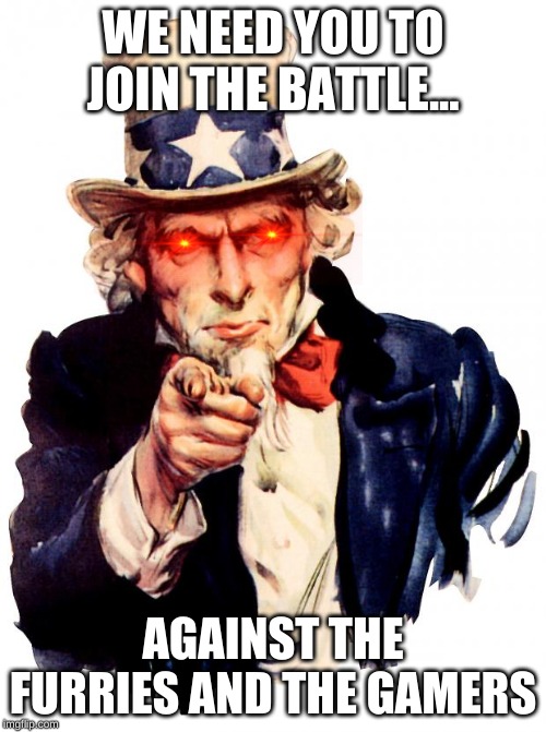 Uncle Sam | WE NEED YOU TO JOIN THE BATTLE... AGAINST THE FURRIES AND THE GAMERS | image tagged in memes,uncle sam | made w/ Imgflip meme maker