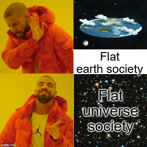 Flat Earth vs Flat Universe | Flat earth society; Flat universe society | image tagged in flat earth,universe | made w/ Imgflip meme maker