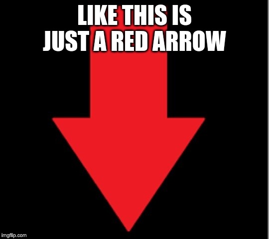 LIKE THIS IS JUST A RED ARROW | made w/ Imgflip meme maker