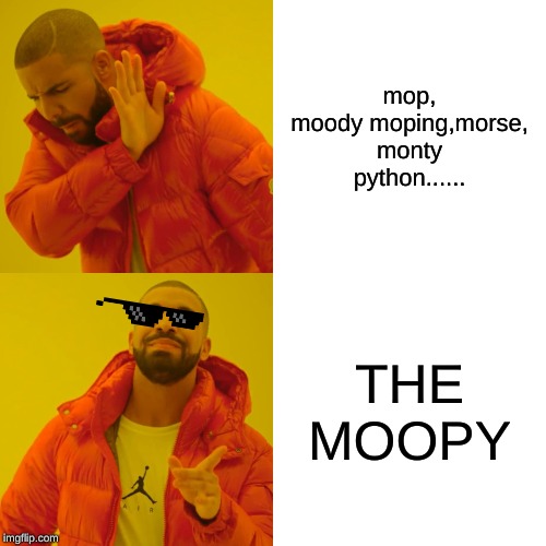 Drake Hotline Bling | mop, moody moping,morse, monty python...... THE MOOPY | image tagged in memes,drake hotline bling | made w/ Imgflip meme maker