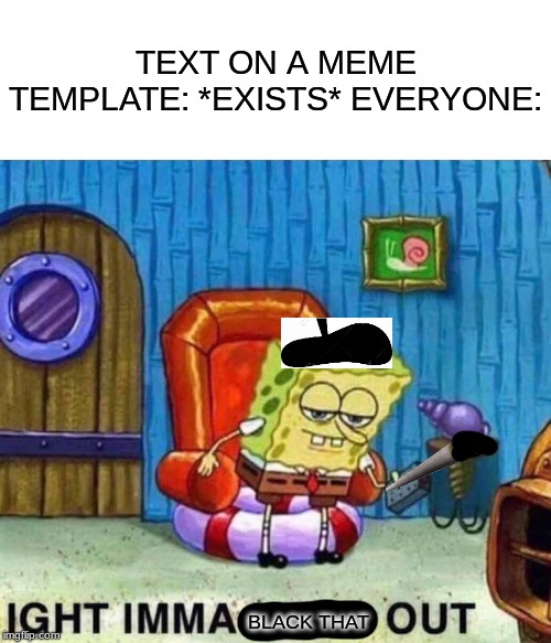 Spongebob Ight Imma Head Out | TEXT ON A MEME TEMPLATE: *EXISTS* EVERYONE:; BLACK THAT | image tagged in memes,spongebob ight imma head out | made w/ Imgflip meme maker