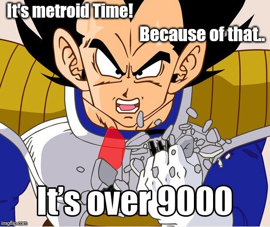 It's over 9000! (Dragon Ball Z) (Newer Animation) | It's metroid Time! Because of that.. | image tagged in it's over 9000 dragon ball z | made w/ Imgflip meme maker
