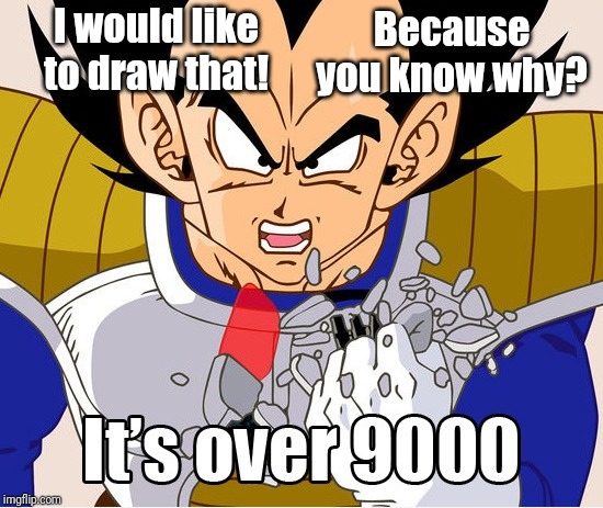 It's over 9000! (Dragon Ball Z) (Newer Animation) | I would like to draw that! Because you know why? | image tagged in it's over 9000 dragon ball z | made w/ Imgflip meme maker