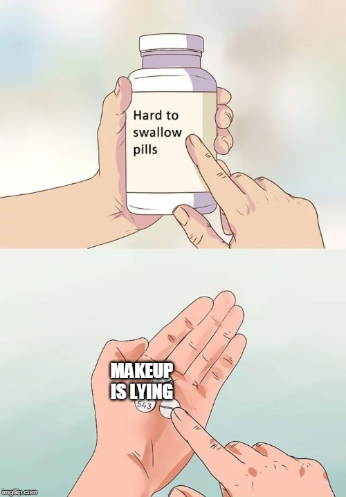 Hard To Swallow Pills | MAKEUP IS LYING | image tagged in memes,hard to swallow pills | made w/ Imgflip meme maker