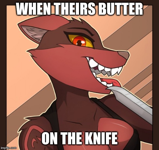 KNIFE | WHEN THEIRS BUTTER; ON THE KNIFE | image tagged in knife,furry | made w/ Imgflip meme maker