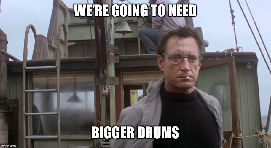 We're going to need a bigger boat | WE’RE GOING TO NEED; BIGGER DRUMS | image tagged in we're going to need a bigger boat | made w/ Imgflip meme maker