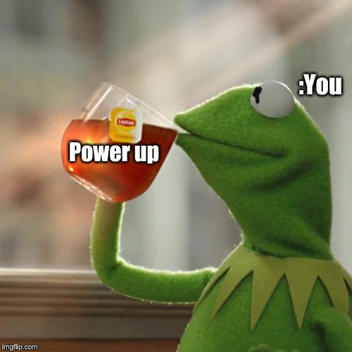 But That's None Of My Business Meme | :You; Power up | image tagged in memes,but thats none of my business,kermit the frog | made w/ Imgflip meme maker