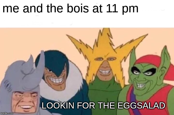 Me And The Boys Meme | me and the bois at 11 pm; LOOKIN FOR THE EGGSALAD | image tagged in memes,me and the boys | made w/ Imgflip meme maker