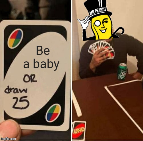 UNO Draw 25 Cards Meme | Be a baby | image tagged in memes,uno draw 25 cards,mr peanut,baby nut,planters | made w/ Imgflip meme maker
