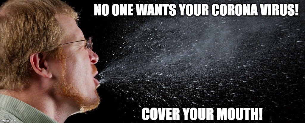 NO ONE WANTS YOUR CORONA VIRUS! COVER YOUR MOUTH! | image tagged in coronavirus,covid19,cough | made w/ Imgflip meme maker