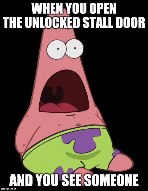 Patric ahhhh | WHEN YOU OPEN THE UNLOCKED STALL DOOR; AND YOU SEE SOMEONE | image tagged in patric ahhhh | made w/ Imgflip meme maker