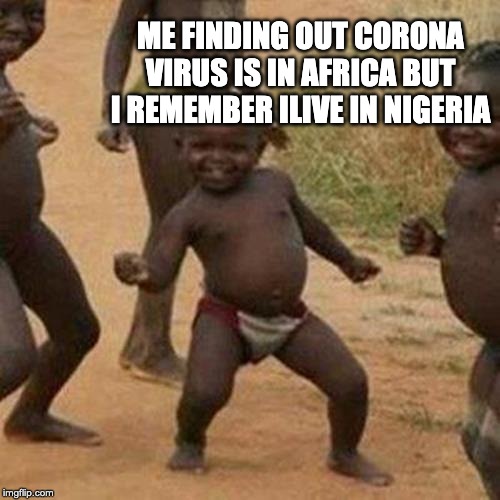 Third World Success Kid | ME FINDING OUT CORONA VIRUS IS IN AFRICA BUT I REMEMBER ILIVE IN NIGERIA | image tagged in memes,third world success kid | made w/ Imgflip meme maker