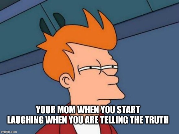 Futurama Fry | YOUR MOM WHEN YOU START LAUGHING WHEN YOU ARE TELLING THE TRUTH | image tagged in memes,futurama fry | made w/ Imgflip meme maker