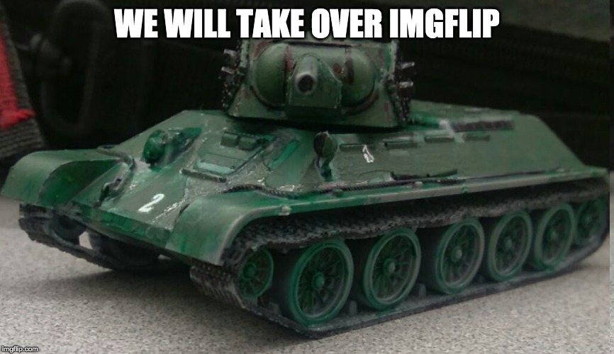 Tonk | WE WILL TAKE OVER IMGFLIP | image tagged in tonk | made w/ Imgflip meme maker