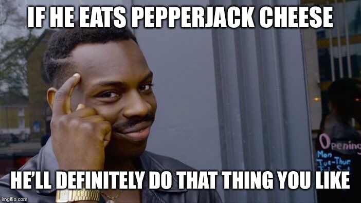 Roll Safe Think About It Meme | IF HE EATS PEPPERJACK CHEESE; HE’LL DEFINITELY DO THAT THING YOU LIKE | image tagged in memes,roll safe think about it | made w/ Imgflip meme maker